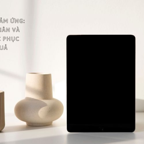 iPad bị đơ cảm ứng: nguyên nhân và cách khắc phục hiệu quả